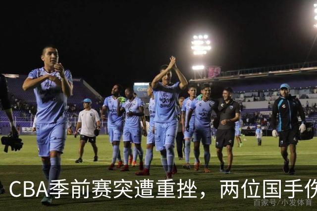 CBA季前赛突遭重挫，两位国手伤退引发担忧